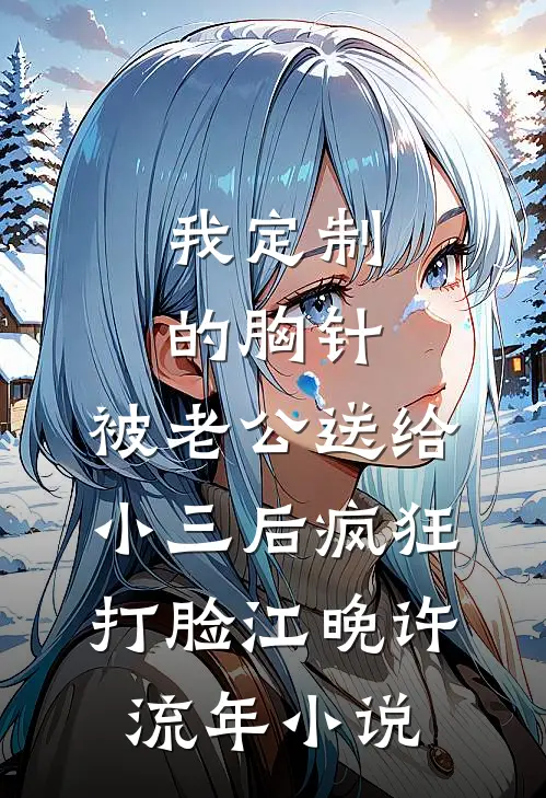我定制的胸针，被老公送给小三后疯狂打脸江晚许流年小说