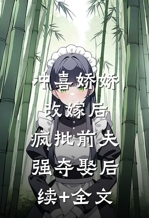 冲喜娇娇改嫁后，疯批前夫强夺娶后续+全文