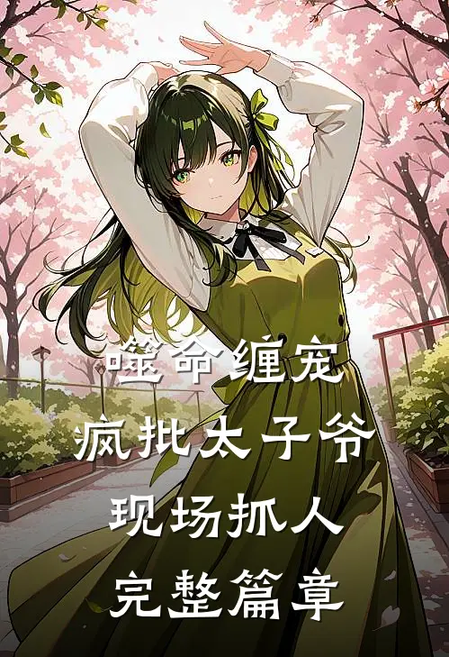 噬命缠宠：疯批太子爷现场抓人完整篇章