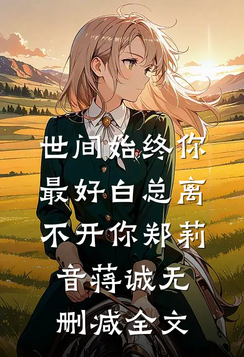 世间始终你最好-白总离不开你郑莉音蒋诚无删减全文