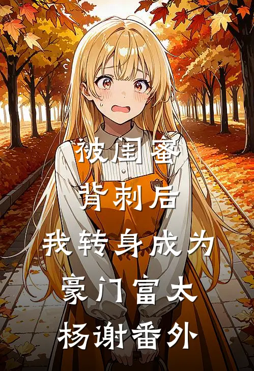 被闺蜜背刺后，我转身成为豪门富太杨谢 番外