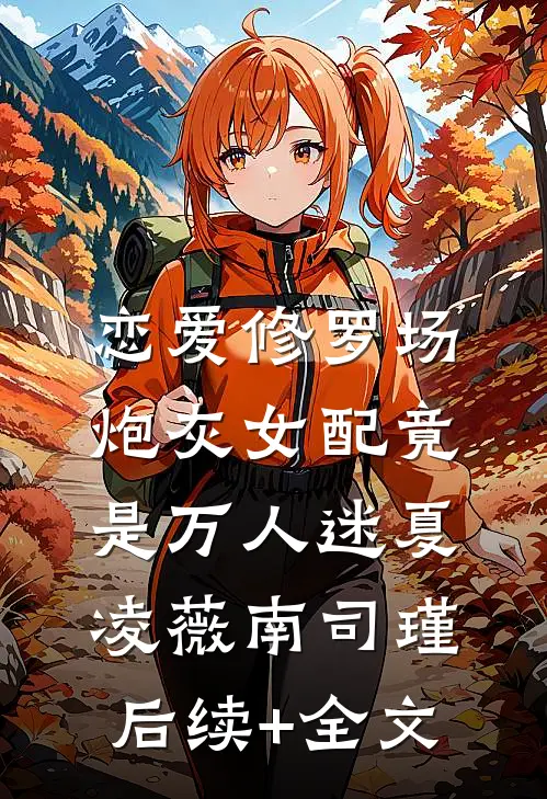 恋爱修罗场：炮灰女配竟是万人迷夏凌薇南司瑾后续+全文
