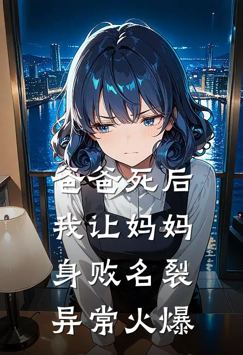 爸爸死后，我让妈妈身败名裂异常火爆