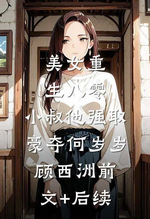 美女重生八零，小叔他强取豪夺何岁岁顾西洲前文+后续
