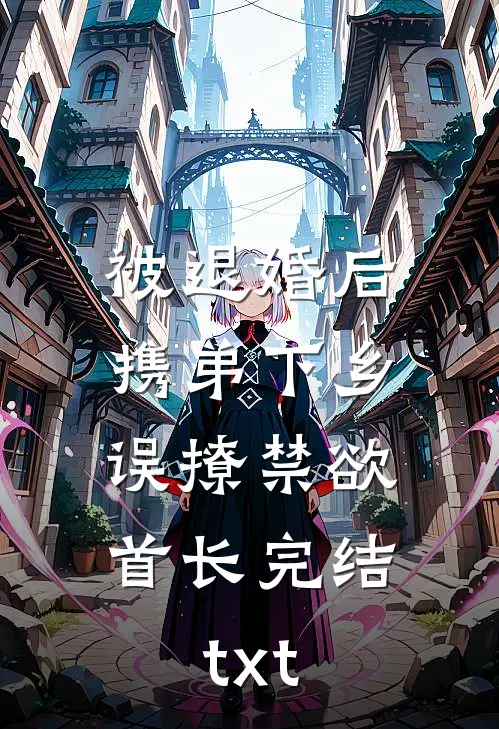 被退婚后携弟下乡，误撩禁欲首长完结txt