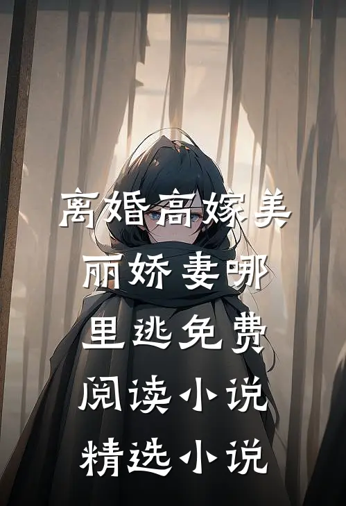 离婚高嫁美丽娇妻哪里逃免费阅读小说精选小说