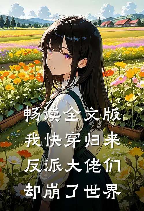 畅读全文版我快穿归来，反派大佬们却崩了世界