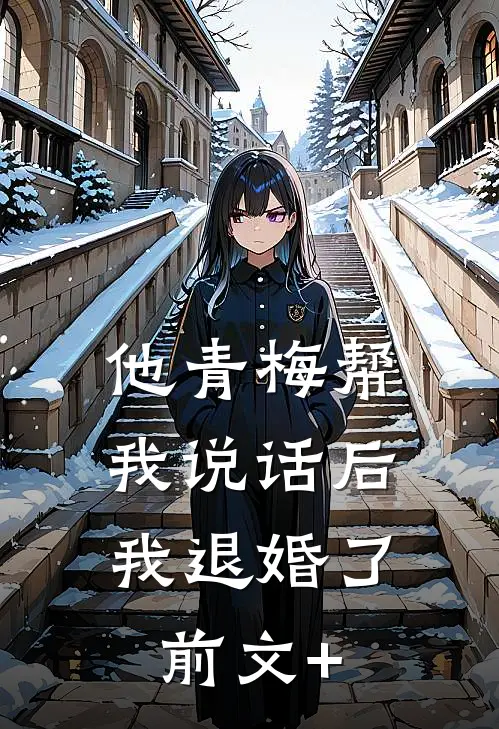 他青梅帮我说话后，我退婚了前文+