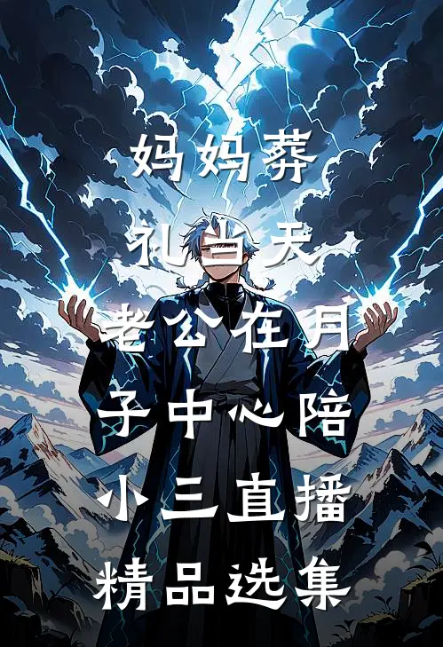 妈妈葬礼当天，老公在月子中心陪小三直播精品选集