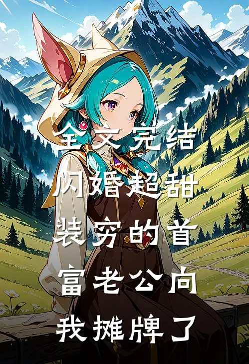 全文完结闪婚超甜：装穷的首富老公向我摊牌了
