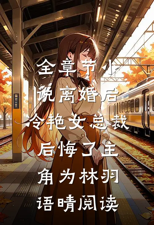 全章节小说离婚后，冷艳女总裁后悔了主角为林羽语晴阅读