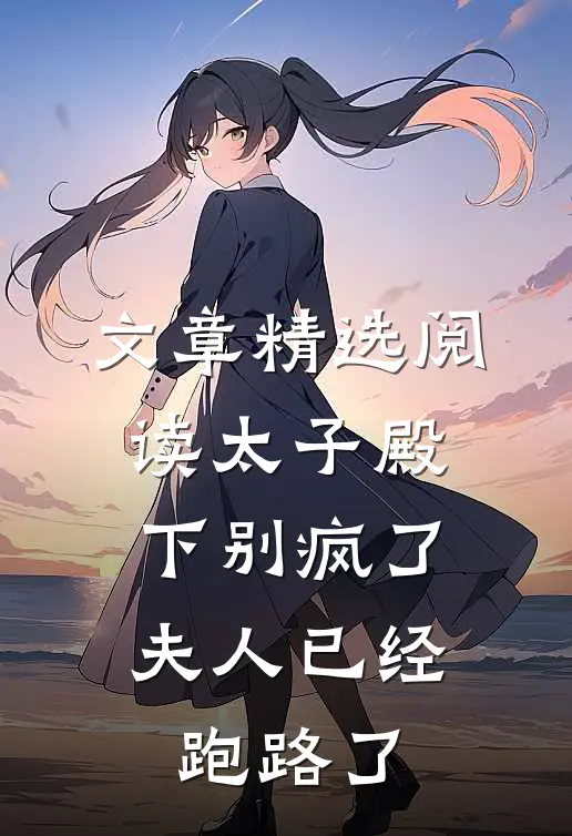 文章精选阅读太子殿下别疯了，夫人已经跑路了