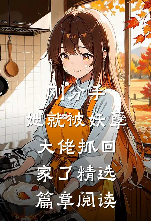 刚分手，她就被妖孽大佬抓回家了精选篇章阅读