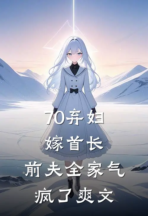 70弃妇嫁首长，前夫全家气疯了爽文