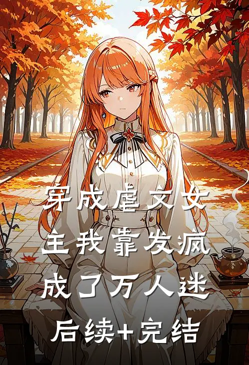 穿成虐文女主我靠发疯成了万人迷后续+完结