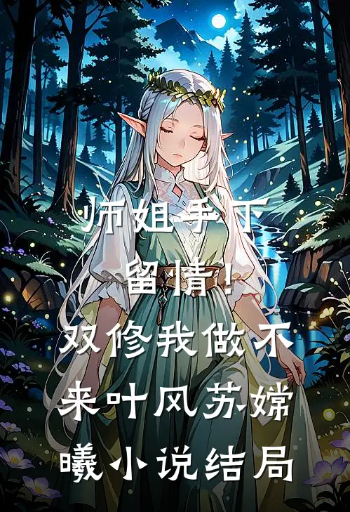 师姐手下留情！双修我做不来叶风苏嫦曦小说结局