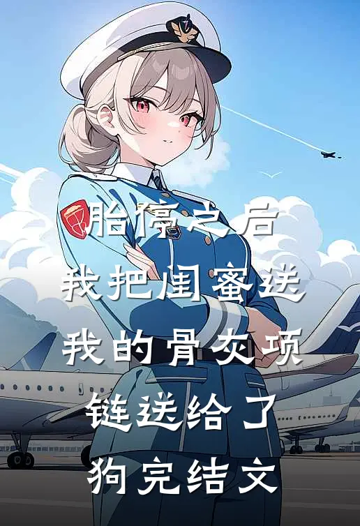 胎停之后，我把闺蜜送我的骨灰项链送给了狗完结文
