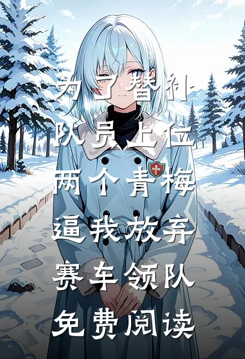 为了替补队员上位，两个青梅逼我放弃赛车领队免费阅读