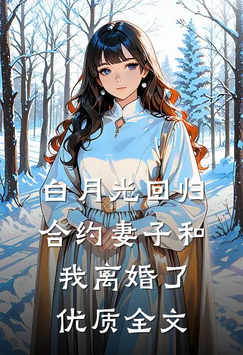白月光回归，合约妻子和我离婚了优质全文