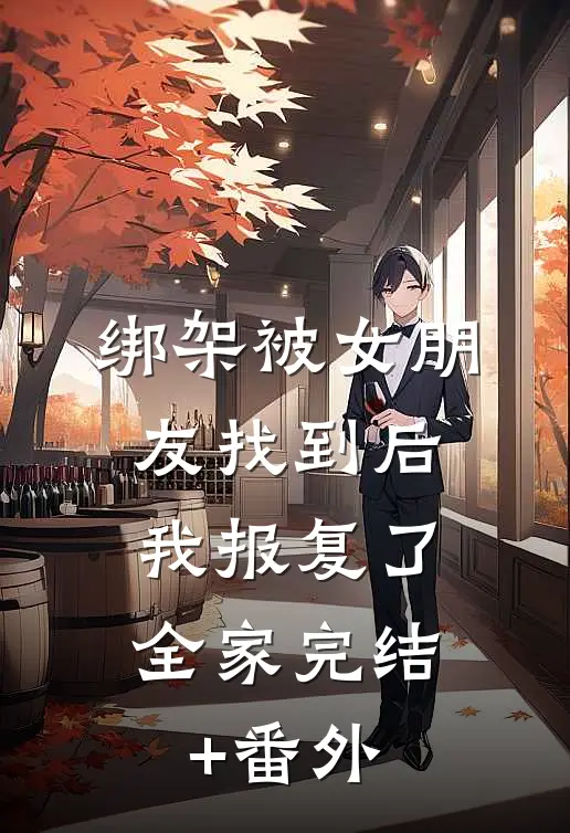 绑架被女朋友找到后，我报复了全家完结+番外