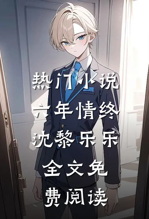 热门小说六年情终沈黎乐乐全文免费阅读