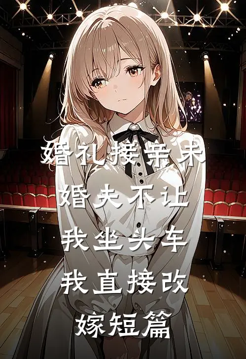 婚礼接亲未婚夫不让我坐头车，我直接改嫁短篇