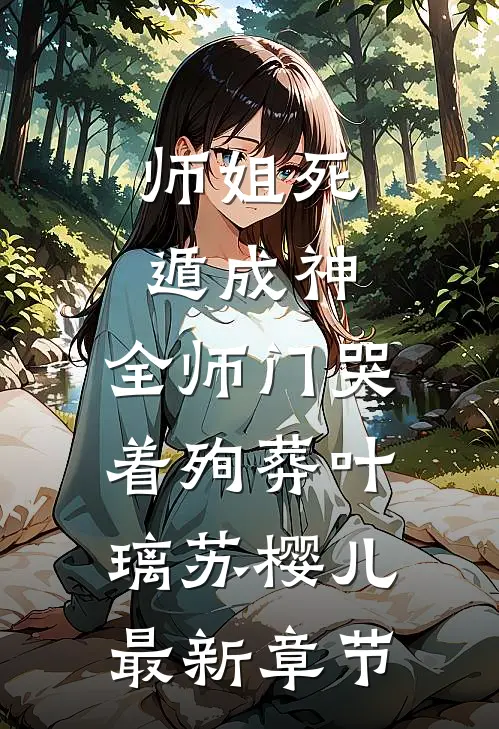 师姐死遁成神，全师门哭着殉葬叶璃苏樱儿最新章节
