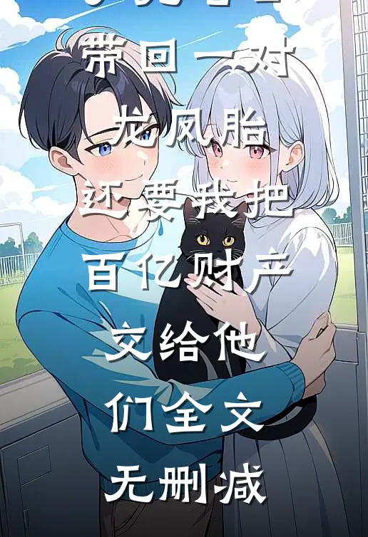 丁克老公带回一对龙凤胎，还要我把百亿财产交给他们全文无删减