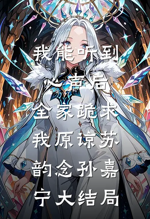 我能听到心声后，全家跪求我原谅苏韵念孙嘉宁大结局