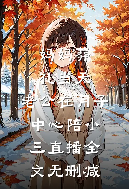 妈妈葬礼当天，老公在月子中心陪小三直播全文无删减