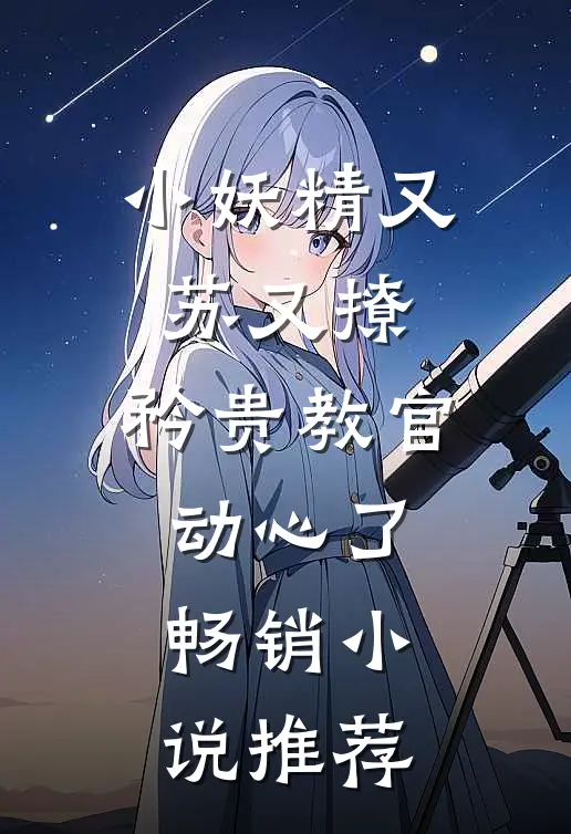 小妖精又苏又撩，矜贵教官动心了畅销小说推荐