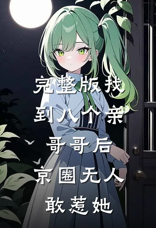 完整版找到八个亲哥哥后，京圈无人敢惹她