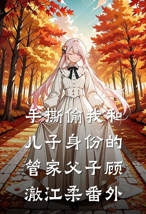 手撕偷我和儿子身份的管家父子顾澈江柔番外