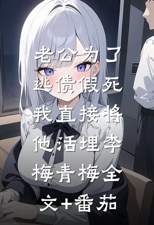 老公为了逃债假死，我直接将他活埋李梅青梅全文+番茄