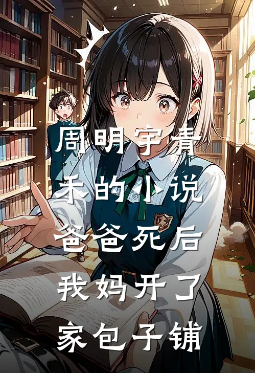 周明宇青禾的小说爸爸死后，我妈开了家包子铺