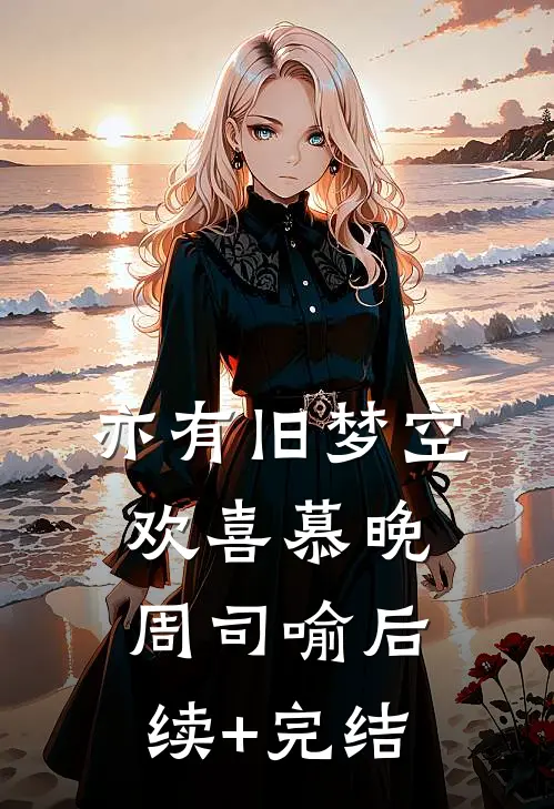 亦有旧梦空欢喜慕晚周司喻后续+完结