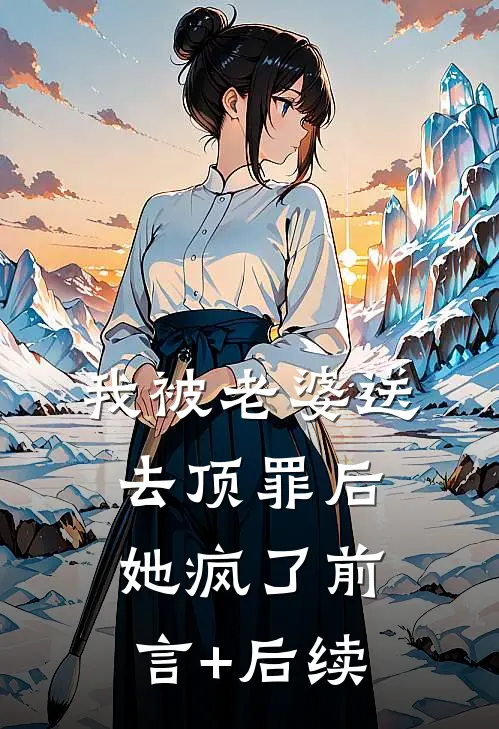 我被老婆送去顶罪后，她疯了前言+后续