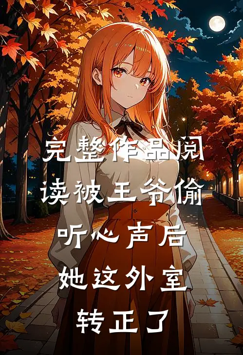 完整作品阅读被王爷偷听心声后，她这外室转正了