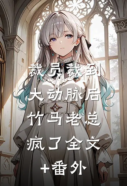 裁员裁到大动脉后，竹马老总疯了全文+番外