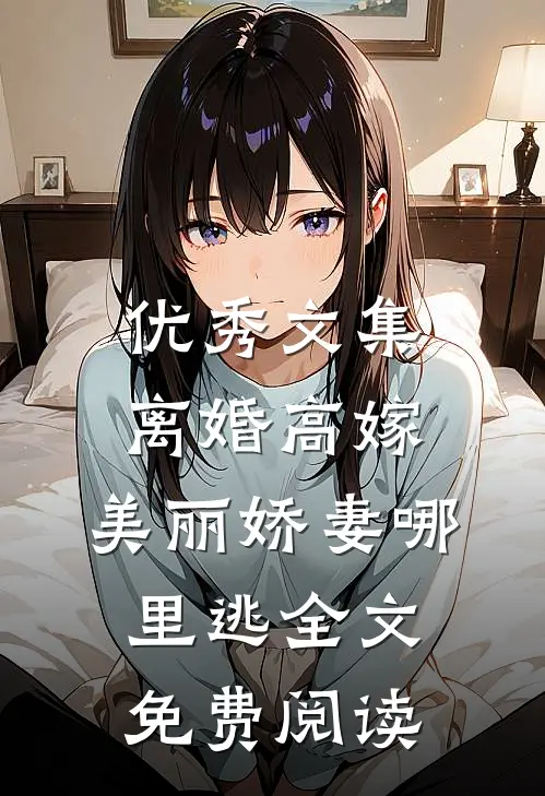 优秀文集离婚高嫁:美丽娇妻哪里逃全文免费阅读