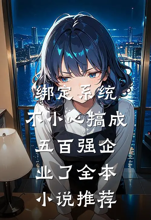 绑定系统：不小心搞成五百强企业了全本小说推荐