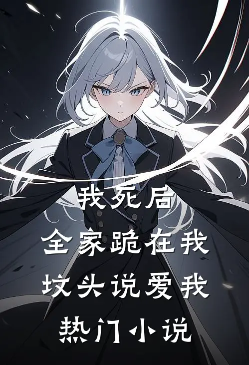 我死后，全家跪在我坟头说爱我热门小说