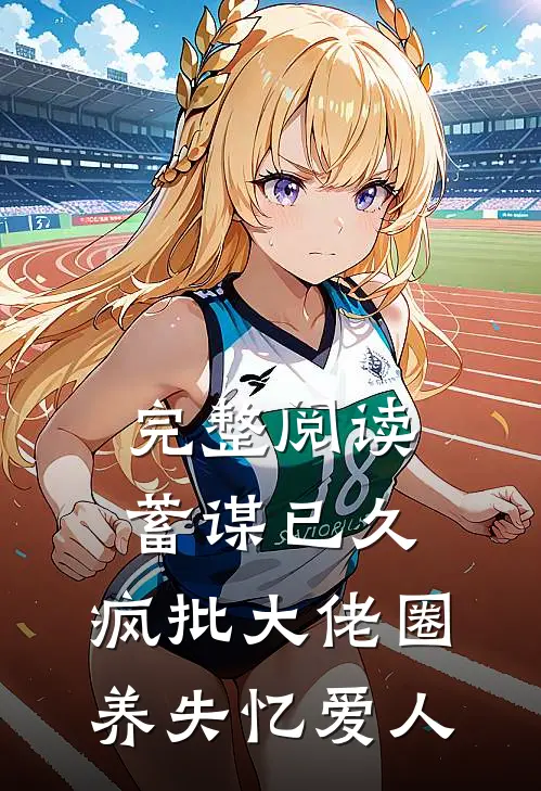 完整阅读蓄谋已久，疯批大佬圈养失忆爱人