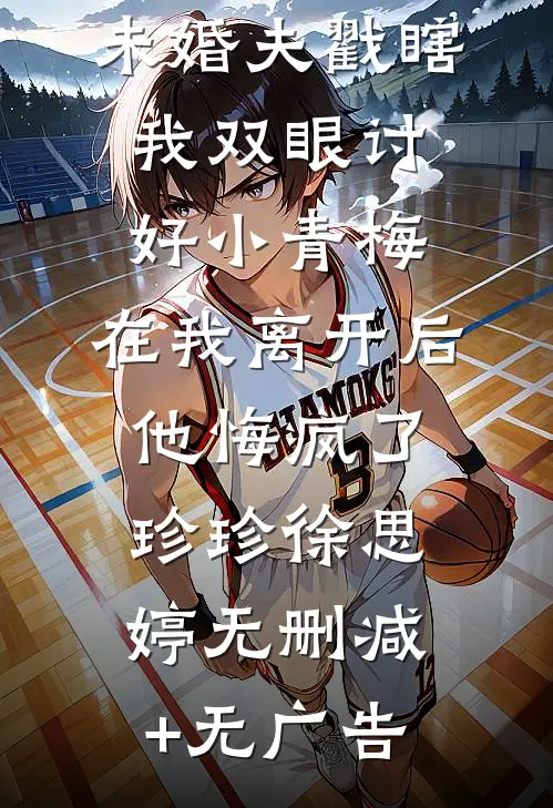 未婚夫戳瞎我双眼讨好小青梅，在我离开后他悔疯了珍珍徐思婷无删减+无广告