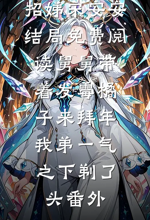 招娣宋安安结局免费阅读舅舅带着发霉橘子来拜年，我弟一气之下剃了头番外