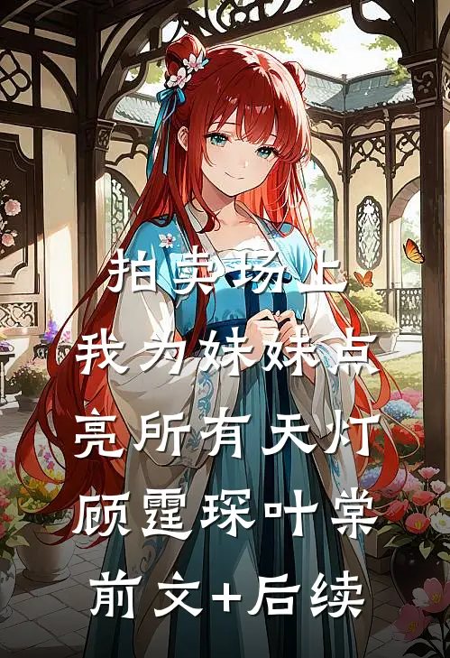 拍卖场上，我为妹妹点亮所有天灯顾霆琛叶棠前文+后续