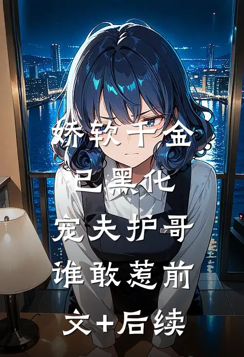 娇软千金已黑化，宠夫护哥谁敢惹前文+后续