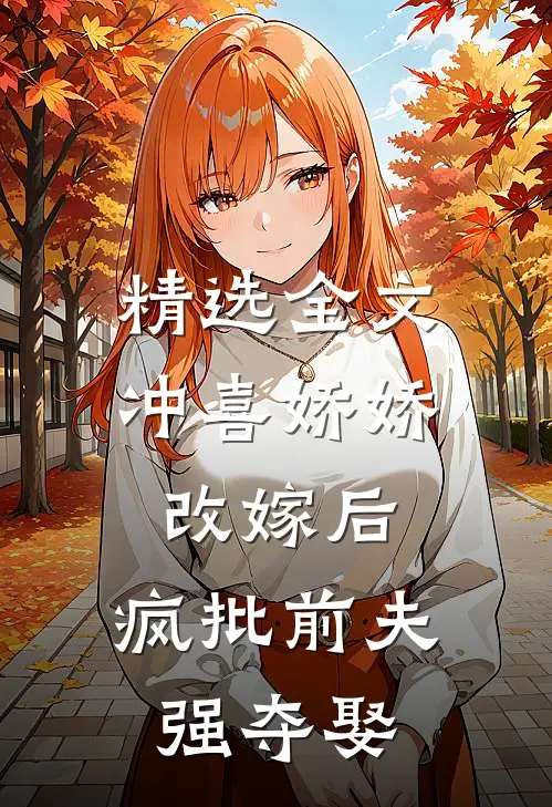 精选全文冲喜娇娇改嫁后，疯批前夫强夺娶