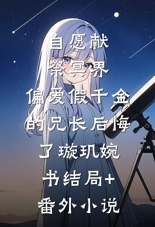 自愿献祭冥界，偏爱假千金的兄长后悔了璇玑婉书结局+番外小说