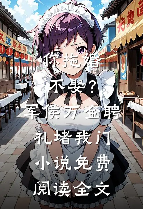 你拖婚不娶？军侯万金聘礼堵我门小说免费阅读全文